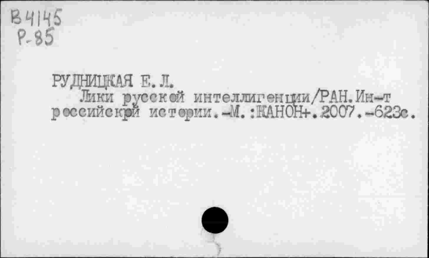 ﻿Мб
рудадая ел.
Лики руесквй интеллигенши/РАН.Ин-т р оссийс кри ис т ерии. 41. : KAHÖH+. .2007. -623с.